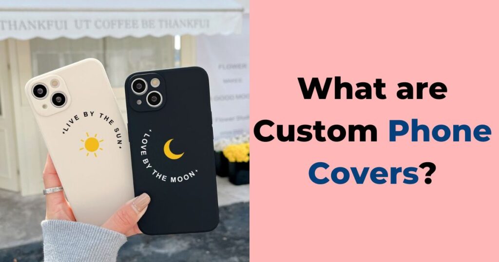 What are Custom Phone Covers - Custom Phone Covers Online India: Make Your Own Phone Case - 2025 What are Custom Phone Covers