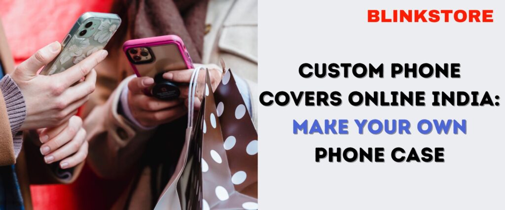 Custom Phone Covers Online India: Make Your Own Phone Case
